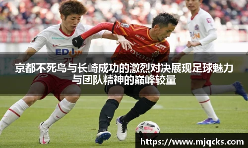 京都不死鸟与长崎成功的激烈对决展现足球魅力与团队精神的巅峰较量
